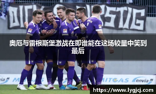 奥厄与雷根斯堡激战在即谁能在这场较量中笑到最后