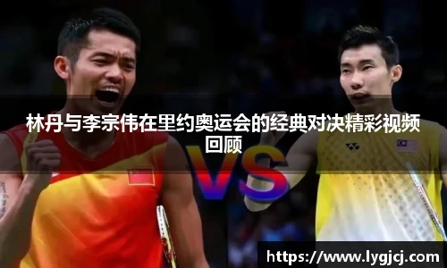 林丹与李宗伟在里约奥运会的经典对决精彩视频回顾