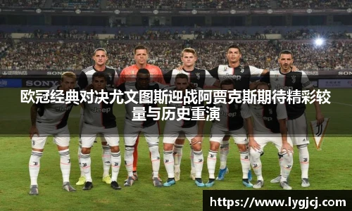 欧冠经典对决尤文图斯迎战阿贾克斯期待精彩较量与历史重演